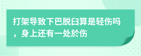 打架导致下巴脱臼算是轻伤吗，身上还有一处於伤