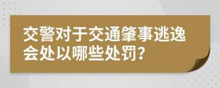交警对于交通肇事逃逸会处以哪些处罚？