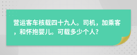 营运客车核载四十九人。司机，加乘客，和怀抱婴儿。可载多少个人?