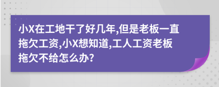 小X在工地干了好几年,但是老板一直拖欠工资,小X想知道,工人工资老板拖欠不给怎么办？