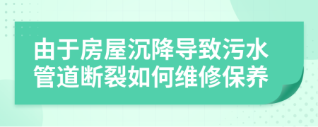 由于房屋沉降导致污水管道断裂如何维修保养