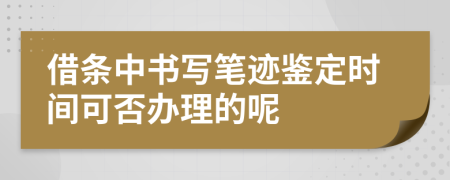 借条中书写笔迹鉴定时间可否办理的呢