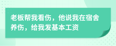 老板帮我看伤，他说我在宿舍养伤，给我发基本工资