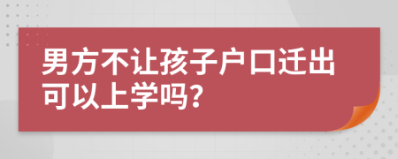 男方不让孩子户口迁出可以上学吗？