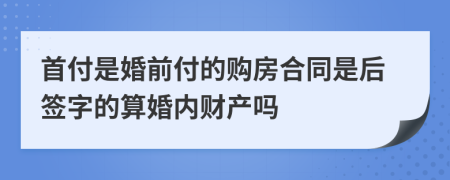 首付是婚前付的购房合同是后签字的算婚内财产吗