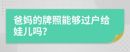 爸妈的牌照能够过户给娃儿吗？