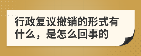 行政复议撤销的形式有什么，是怎么回事的