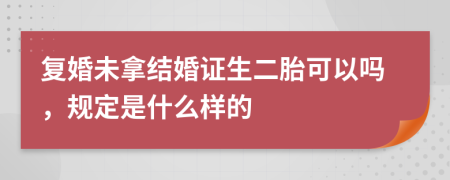 复婚未拿结婚证生二胎可以吗，规定是什么样的