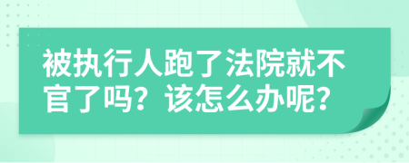 被执行人跑了法院就不官了吗？该怎么办呢？