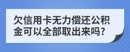 欠信用卡无力偿还公积金可以全部取出来吗?