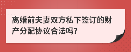 离婚前夫妻双方私下签订的财产分配协议合法吗？