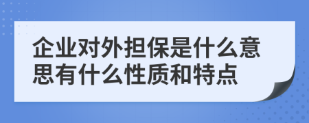 企业对外担保是什么意思有什么性质和特点