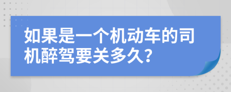 如果是一个机动车的司机醉驾要关多久？