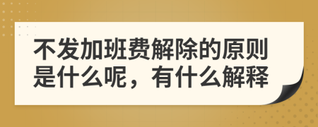 不发加班费解除的原则是什么呢，有什么解释