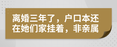 离婚三年了，户口本还在她们家挂着，非亲属