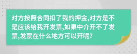 对方按照合同扣了我的押金,对方是不是应该给我开发票,如果中介开不了发票,发票在什么地方可以开呢？