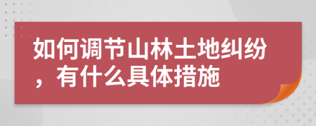 如何调节山林土地纠纷，有什么具体措施