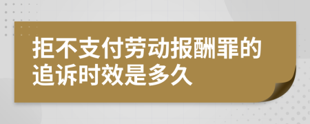 拒不支付劳动报酬罪的追诉时效是多久