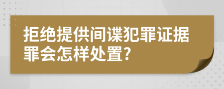 拒绝提供间谍犯罪证据罪会怎样处置?