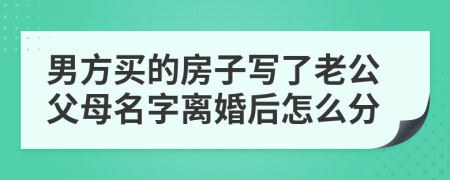 男方买的房子写了老公父母名字离婚后怎么分