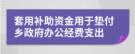 套用补助资金用于垫付乡政府办公经费支出