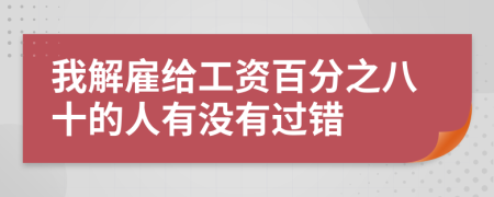 我解雇给工资百分之八十的人有没有过错