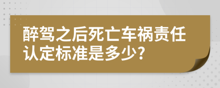 醉驾之后死亡车祸责任认定标准是多少?