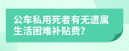 公车私用死者有无遗属生活困难补贴费？