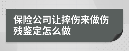 保险公司让摔伤来做伤残鉴定怎么做