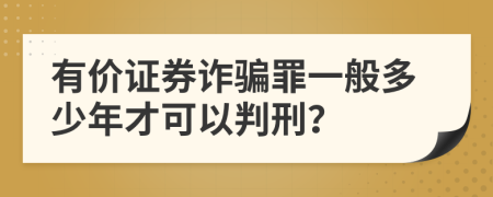 有价证券诈骗罪一般多少年才可以判刑？