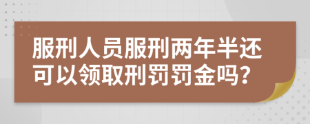 服刑人员服刑两年半还可以领取刑罚罚金吗？