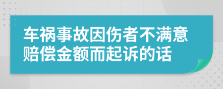 车祸事故因伤者不满意赔偿金额而起诉的话