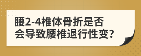 腰2-4椎体骨折是否会导致腰椎退行性变？