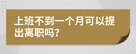 上班不到一个月可以提出离职吗？