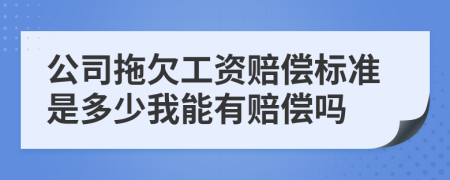 公司拖欠工资赔偿标准是多少我能有赔偿吗