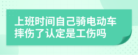 上班时间自己骑电动车摔伤了认定是工伤吗