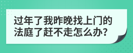 过年了我昨晚找上门的法庭了赶不走怎么办？