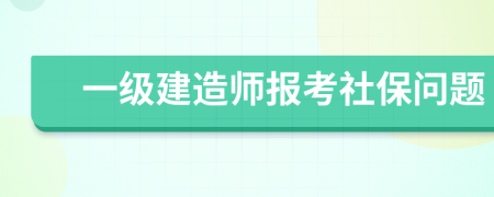 一级建造师报考社保问题