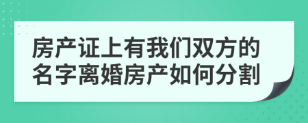 房产证上有我们双方的名字离婚房产如何分割