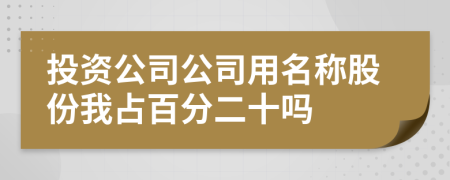 投资公司公司用名称股份我占百分二十吗