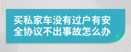 买私家车没有过户有安全协议不出事故怎么办