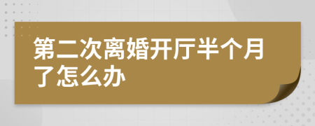 第二次离婚开厅半个月了怎么办