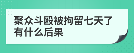 聚众斗殴被拘留七天了有什么后果