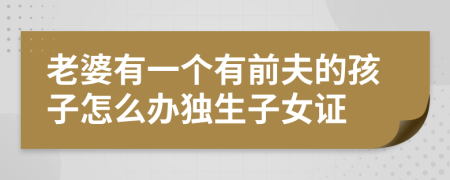 老婆有一个有前夫的孩子怎么办独生子女证