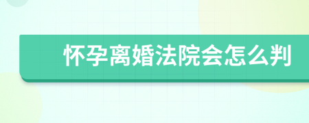 怀孕离婚法院会怎么判