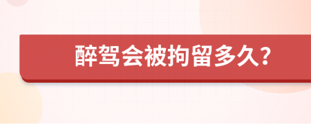 醉驾会被拘留多久？