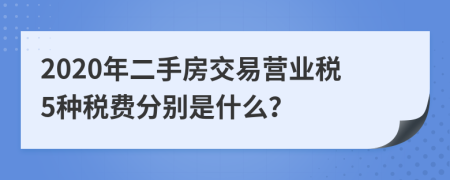 2020年二手房交易营业税5种税费分别是什么？