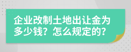 企业改制土地出让金为多少钱？怎么规定的？