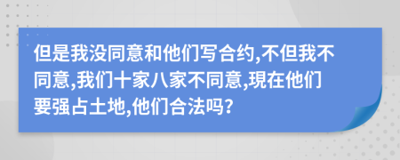 但是我没同意和他们写合约,不但我不同意,我们十家八家不同意,現在他们要强占土地,他们合法吗？