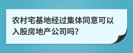 农村宅基地经过集体同意可以入股房地产公司吗？